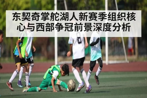 东契奇掌舵湖人新赛季组织核心与西部争冠前景深度分析