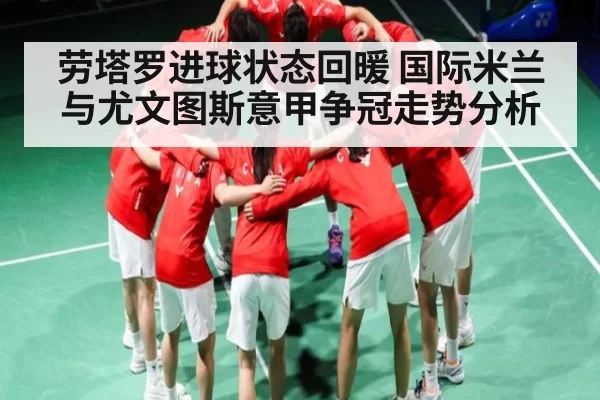 劳塔罗进球状态回暖 国际米兰与尤文图斯意甲争冠走势分析