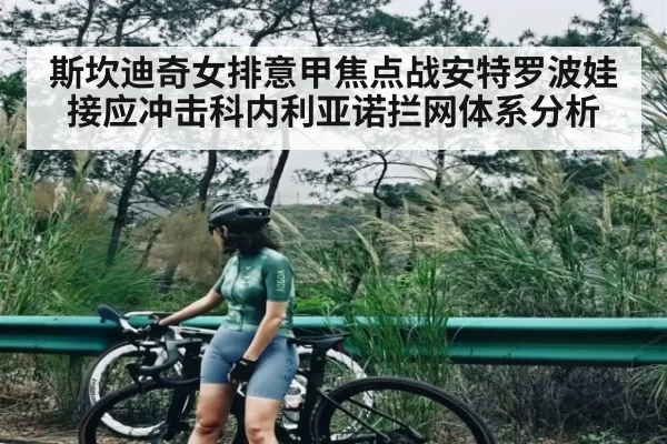 斯坎迪奇女排意甲焦点战安特罗波娃接应冲击科内利亚诺拦网体系分析