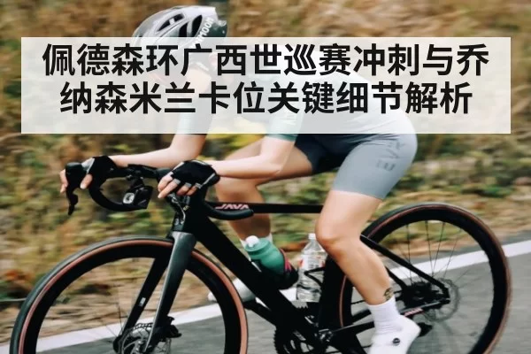 佩德森环广西世巡赛冲刺与乔纳森米兰卡位关键细节解析